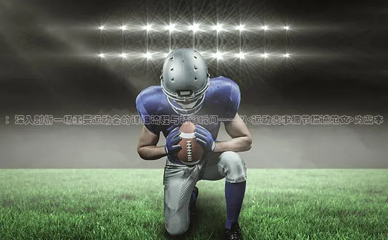 ：深入剖析一场重要运动会的详细流程与精彩瞬间——以<运动赛事细节描述范文>为蓝本